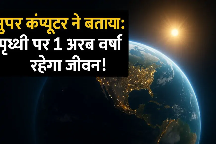 सुपर कंप्यूटर ने बताया: पृथ्वी पर 1 अरब वर्ष तक जीवन